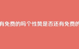 qq的个性赞没有免费的吗 - QQ个性赞是否还有免费的选择!