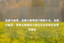 流量卡推荐，流量卡推荐排行榜前十名，流量卡推荐，探索无限通信之旅亿乐社区低价自营货源站