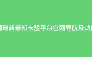 卡盟平台官网最新 - 最新卡盟平台官网导航及功能介绍~