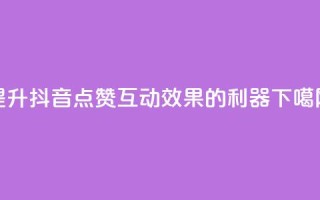 提升抖音点赞互动效果的利器