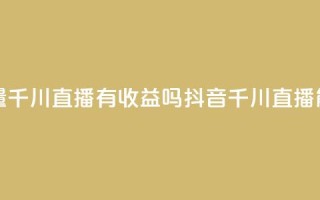 抖音巨量千川直播有收益吗(抖音千川直播能赚钱吗)