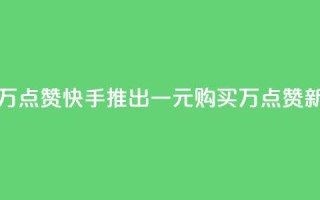 快手一元一万点赞 - 快手推出一元购买万点赞新活动!