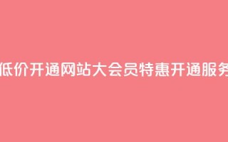 qq大会员低价开通网站(qq大会员特惠开通服务)