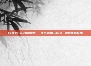ks快手1元100赞微信 - 快手点赞1元100，微信代刷服务!