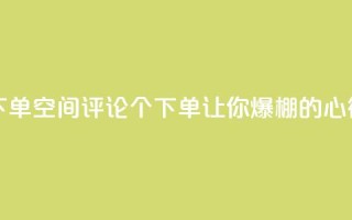 QQ空间评论1个下单(QQ空间评论1个下单，让你爆棚的心得分享)