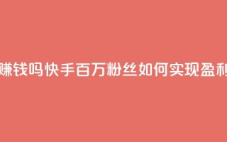 快手100万粉丝不带货赚钱吗 - 快手百万粉丝如何实现盈利而无需带货!