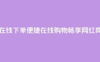 网红商城在线下单(便捷在线购物：畅享网红商城)