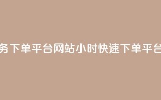 24小时快手业务下单平台网站(24小时快速下单平台网站)