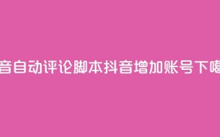 抖音自动评论脚本app - 抖音增加账号