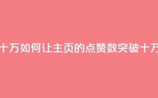 qq主页点赞怎么能上十万 - 如何让QQ主页的点赞数突破十万的有效方法!