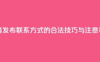 抖音发布联系方式的合法技巧与注意事项