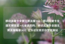 移动流量卡全国无限流量19元，移动流量卡全国无限流量19元是真的吗，移动流量卡全国无限流量畅享2023！亿乐社区低价自营货源站