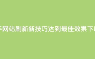 快手网站刷新新技巧：达到最佳效果