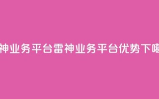 雷神QQ业务平台(雷神QQ业务平台优势)
