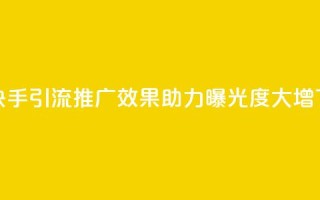 提升快手引流推广效果，助力曝光度大增
