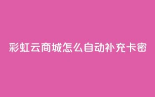 彩虹云商城怎么自动补充卡密,qq代点赞 - q钻卡盟 - 粉丝真的能找到主播吗