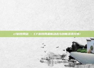 cf科技网站 - CF科技网最新动态与创新资讯分享!