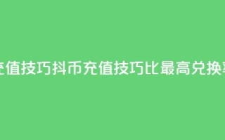抖币1比20充值技巧(抖币充值技巧：1比20最高兑换率)