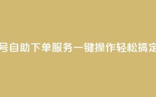 QQ号自助下单服务：一键操作轻松搞定
