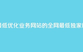 qq业务网站全网最低 - 优化qq业务网站的全网最低，独家解析SEO技巧!