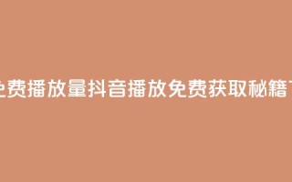 抖音免费10000播放量 - 抖音10000播放免费获取秘籍!