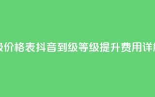 抖音1到60级价格表 - 抖音1到60级等级提升费用详解!