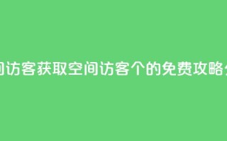 qq免费领空间100访客 - 获取QQ空间访客100个的免费攻略分享!