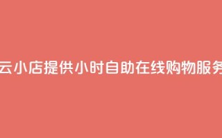 云小店提供24小时自助在线购物服务