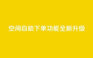 qq空间自助下单功能全新升级