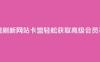 刷qqvip网站卡盟 - 刷新QQVIP网站卡盟，轻松获取高级会员福利~
