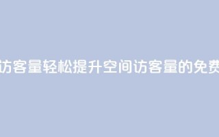 免费刷1000空间访客量 - 轻松提升1000空间访客量的免费技巧~