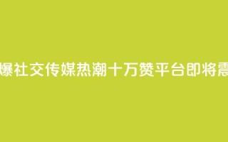 qq十万赞平台 - 引爆社交传媒热潮！QQ十万赞平台即将震撼登场！~