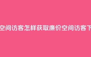 低价qq空间访客(怎样获取廉价QQ空间访客)