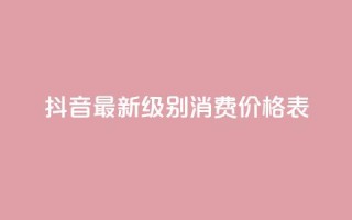 抖音最新级别消费价格表,qq主页点赞怎么能上十万 - 二十万粉丝接一条广告多少钱 - 快手热.1千赞一块