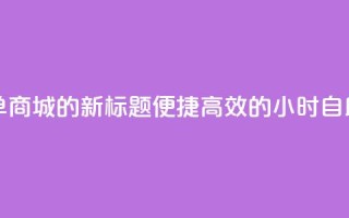 24小时自助下单商城app的新标题：便捷高效的24小时自助购物app