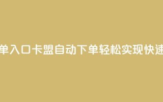 卡盟自动下单入口(卡盟自动下单-轻松实现快速购买)