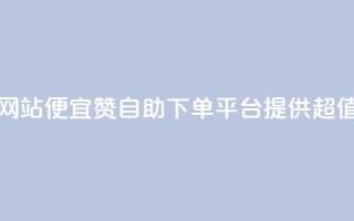 ks赞自助下单平台网站便宜 - KS赞自助下单平台提供超值优惠服务~