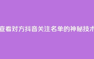 查看对方抖音关注名单的神秘技术