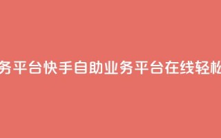 快手在线自助业务平台 - 快手自助业务平台：在线轻松操作SEO优化!