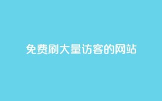 免费刷大量访客的网站 - 获取大规模访问量的免费网站推荐！