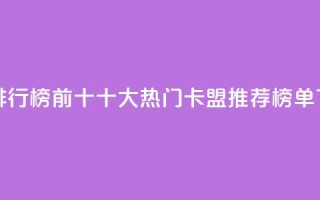 卡盟排行榜前十 - 十大热门卡盟推荐榜单!