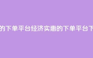 ks便宜的下单平台(经济实惠的KS下单平台)