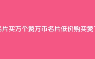 低价QQ名片买1000万个赞(1000万币QQ名片低价购买赞)