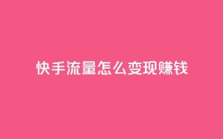 快手流量怎么变现赚钱,黑科技粉丝大师 - 绿钻卡盟超低价 - 免费领取qq说说赞自助平台