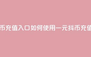 一元10抖币充值入口 - 如何使用一元10抖币充值？!