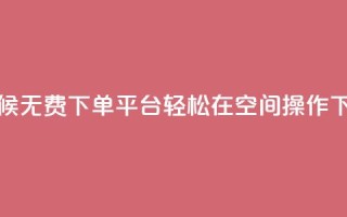 全天候无费下单平台，轻松在QQ空间操作