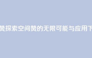 空间赞 - 探索空间赞的无限可能与应用~