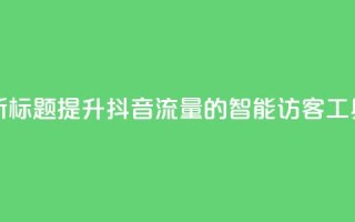 新标题：提升抖音流量的智能访客工具