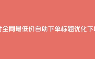 24小时全网最低价 QQ 自助下单标题优化