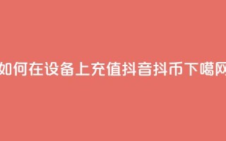 如何在iOS设备上充值抖音抖币？